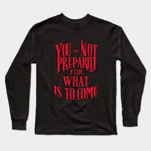 You Are Not Prepared For What is To Come Long Sleeve T-Shirt